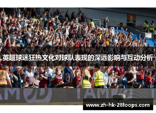 英超球迷狂热文化对球队表现的深远影响与互动分析 英超球迷狂热文化对球队表现的深远影响与互动分析