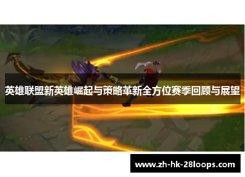 英雄联盟新英雄崛起与策略革新全方位赛季回顾与展望 英雄联盟新英雄崛起与策略革新全方位赛季回顾与展望