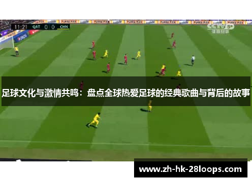 足球文化与激情共鸣：盘点全球热爱足球的经典歌曲与背后的故事