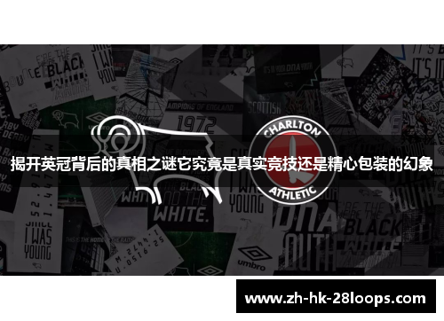 揭开英冠背后的真相之谜它究竟是真实竞技还是精心包装的幻象