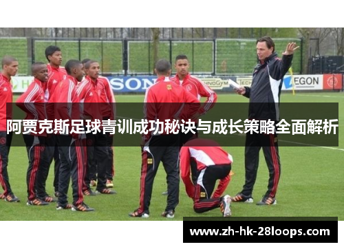 阿贾克斯足球青训成功秘诀与成长策略全面解析 阿贾克斯足球青训成功秘诀与成长策略全面解析