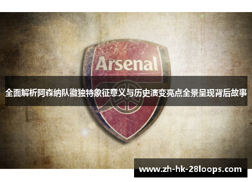 全面解析阿森纳队徽独特象征意义与历史演变亮点全景呈现背后故事