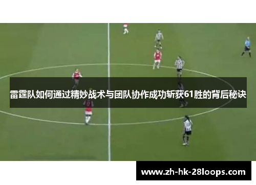 雷霆队如何通过精妙战术与团队协作成功斩获61胜的背后秘诀