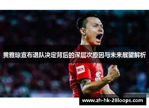 黄雅琼宣布退队决定背后的深层次原因与未来展望解析