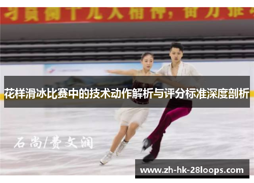 花样滑冰比赛中的技术动作解析与评分标准深度剖析 花样滑冰比赛中的技术动作解析与评分标准深度剖析