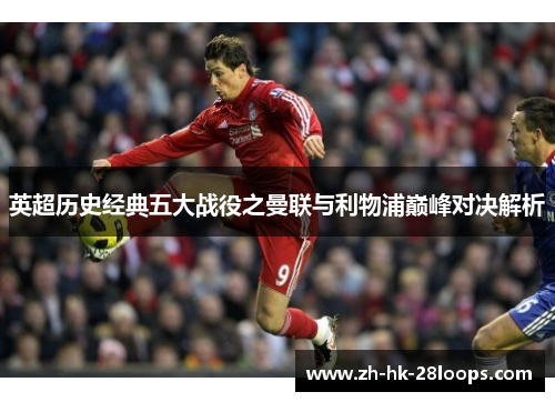 英超历史经典五大战役之曼联与利物浦巅峰对决解析 英超历史经典五大战役之曼联与利物浦巅峰对决解析