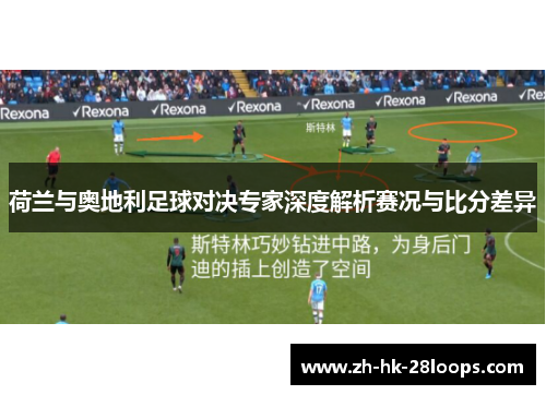 荷兰与奥地利足球对决专家深度解析赛况与比分差异 荷兰与奥地利足球对决专家深度解析赛况与比分差异