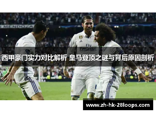 西甲豪门实力对比解析 皇马登顶之谜与背后原因剖析