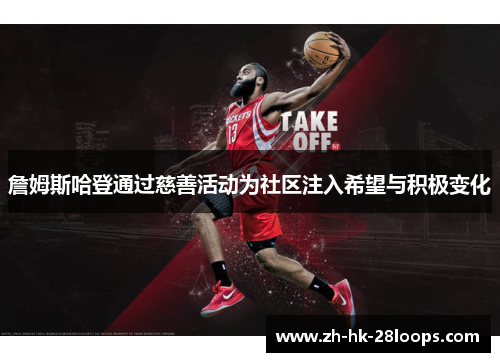 詹姆斯哈登通过慈善活动为社区注入希望与积极变化 詹姆斯哈登通过慈善活动为社区注入希望与积极变化