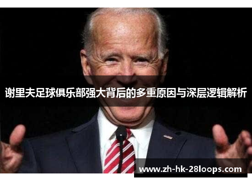 谢里夫足球俱乐部强大背后的多重原因与深层逻辑解析 谢里夫足球俱乐部强大背后的多重原因与深层逻辑解析