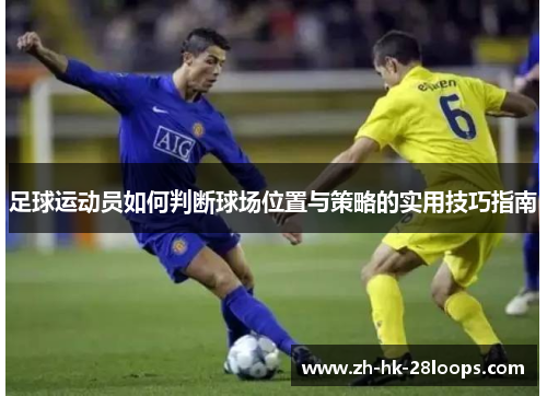 足球运动员如何判断球场位置与策略的实用技巧指南