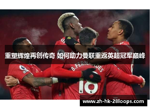 重塑辉煌再创传奇 如何助力曼联重返英超冠军巅峰