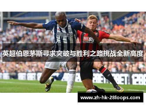 英超伯恩茅斯寻求突破与胜利之路挑战全新高度