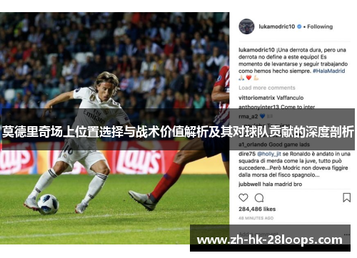莫德里奇场上位置选择与战术价值解析及其对球队贡献的深度剖析