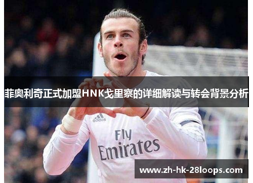 菲奥利奇正式加盟HNK戈里察的详细解读与转会背景分析