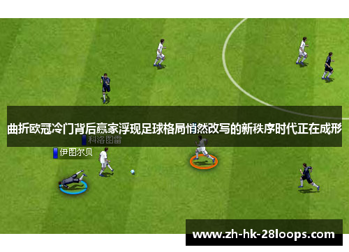 曲折欧冠冷门背后赢家浮现足球格局悄然改写的新秩序时代正在成形