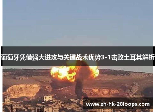 葡萄牙凭借强大进攻与关键战术优势3-1击败土耳其解析 葡萄牙凭借强大进攻与关键战术优势3-1击败土耳其解析