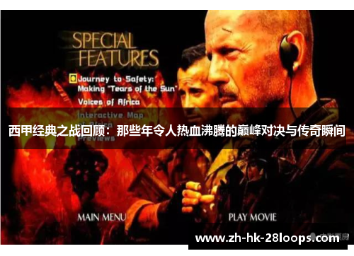 西甲经典之战回顾：那些年令人热血沸腾的巅峰对决与传奇瞬间