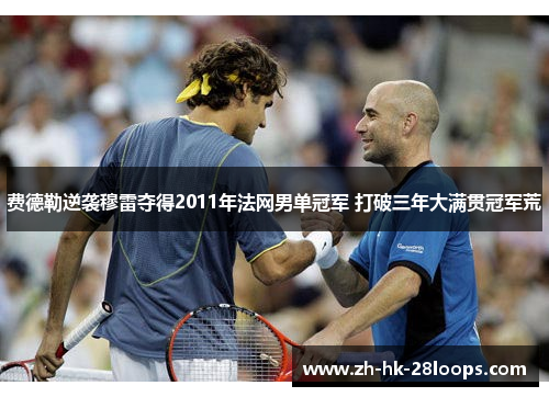 费德勒逆袭穆雷夺得2011年法网男单冠军 打破三年大满贯冠军荒 费德勒逆袭穆雷夺得2011年法网男单冠军 打破三年大满贯冠军荒