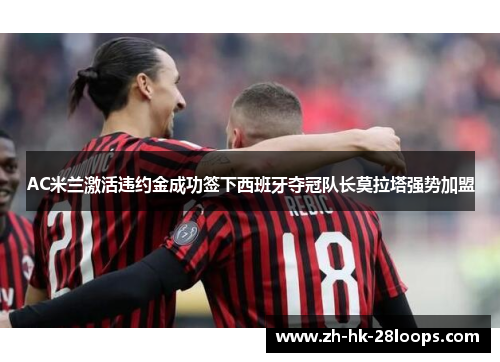 AC米兰激活违约金成功签下西班牙夺冠队长莫拉塔强势加盟 AC米兰激活违约金成功签下西班牙夺冠队长莫拉塔强势加盟