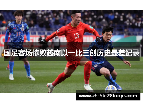 国足客场惨败越南以一比三创历史最差纪录
