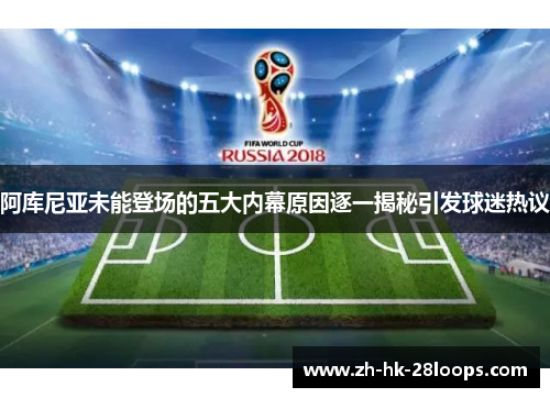 阿库尼亚未能登场的五大内幕原因逐一揭秘引发球迷热议
