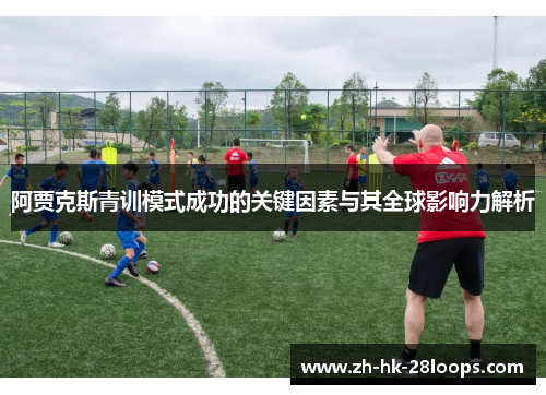 阿贾克斯青训模式成功的关键因素与其全球影响力解析