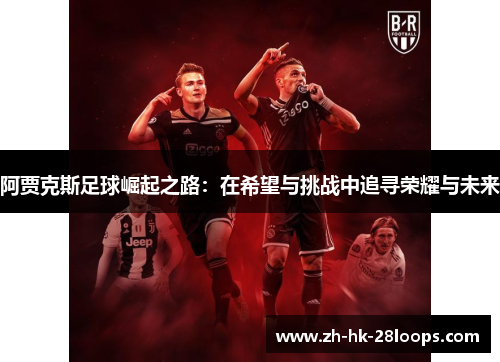 阿贾克斯足球崛起之路：在希望与挑战中追寻荣耀与未来