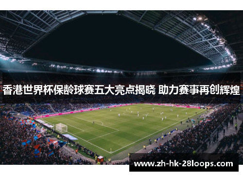 香港世界杯保龄球赛五大亮点揭晓 助力赛事再创辉煌 香港世界杯保龄球赛五大亮点揭晓 助力赛事再创辉煌