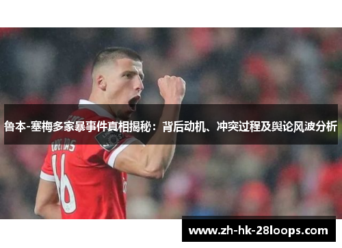 鲁本-塞梅多家暴事件真相揭秘:背后动机、冲突过程及舆论风波分析 鲁本-塞梅多家暴事件真相揭秘:背后动机、冲突过程及舆论风波分析