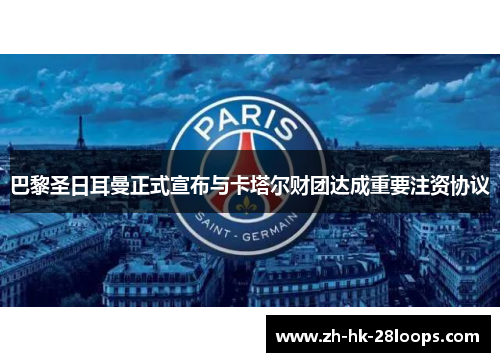 巴黎圣日耳曼正式宣布与卡塔尔财团达成重要注资协议 巴黎圣日耳曼正式宣布与卡塔尔财团达成重要注资协议