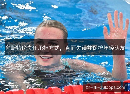 舍斯特伦责任承担方式，直面失误并保护年轻队友