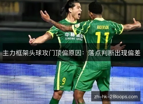 主力框架头球攻门顶偏原因：落点判断出现偏差